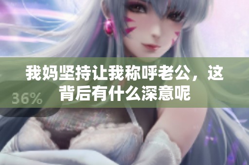我妈坚持让我称呼老公，这背后有什么深意呢
