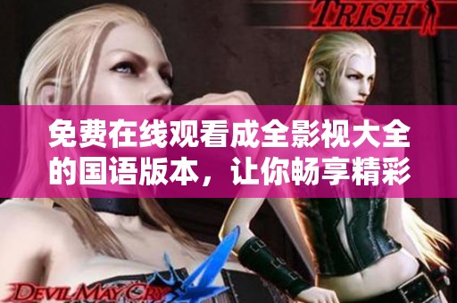 免费在线观看成全影视大全的国语版本，让你畅享精彩影片