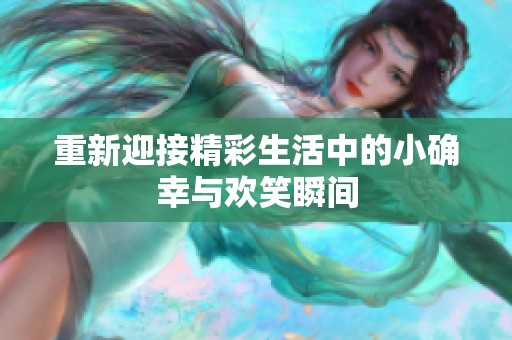 重新迎接精彩生活中的小确幸与欢笑瞬间