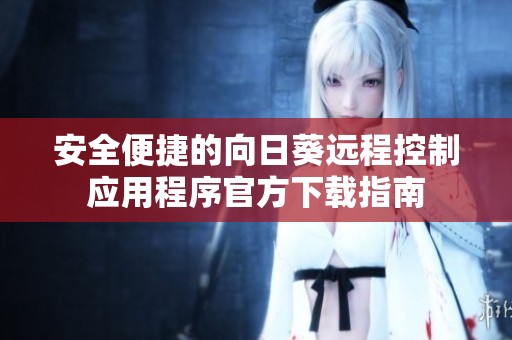 安全便捷的向日葵远程控制应用程序官方下载指南
