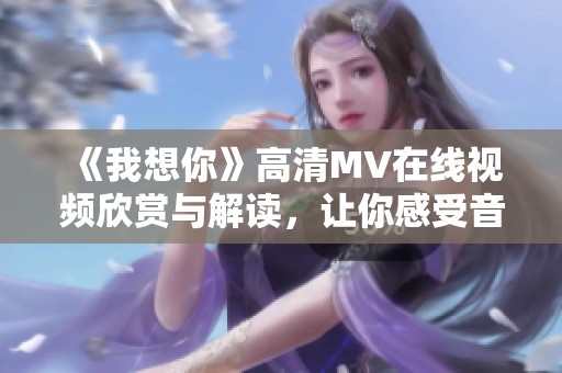 《我想你》高清MV在线视频欣赏与解读，让你感受音乐魅力