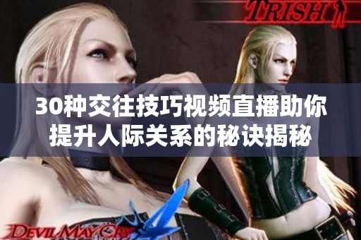 30种交往技巧视频直播助你提升人际关系的秘诀揭秘