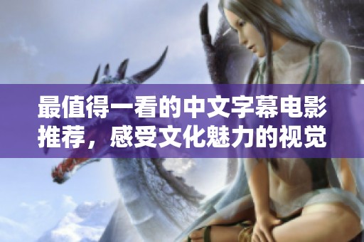 最值得一看的中文字幕电影推荐，感受文化魅力的视觉盛宴