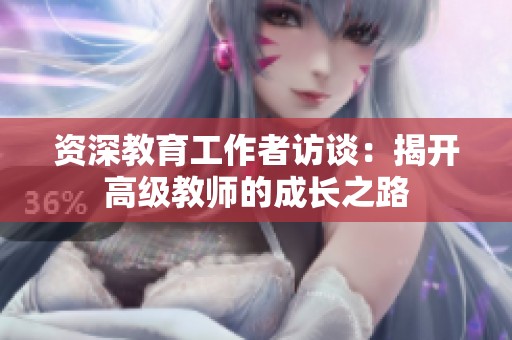 资深教育工作者访谈：揭开高级教师的成长之路
