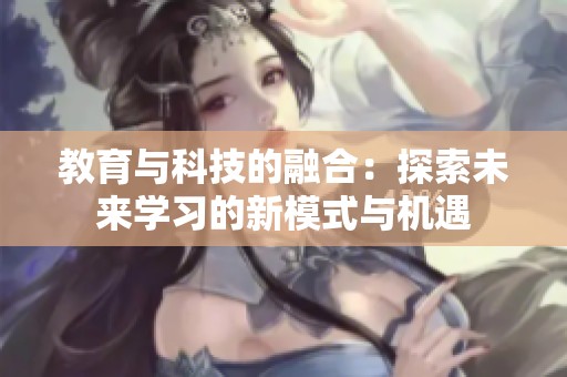 教育与科技的融合：探索未来学习的新模式与机遇