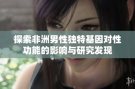 探索非洲男性独特基因对性功能的影响与研究发现