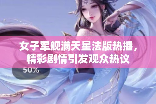 女子军舰满天星法版热播，精彩剧情引发观众热议