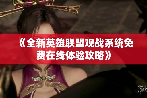 《全新英雄联盟观战系统免费在线体验攻略》