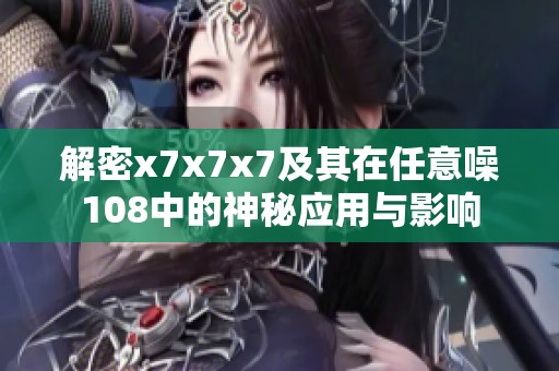 解密x7x7x7及其在任意噪108中的神秘应用与影响