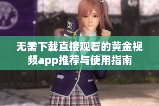无需下载直接观看的黄金视频app推荐与使用指南