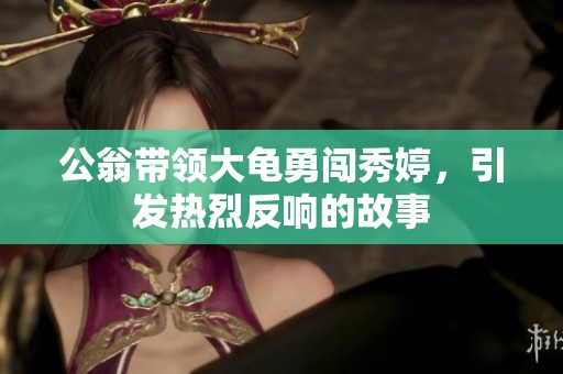公翁带领大龟勇闯秀婷，引发热烈反响的故事