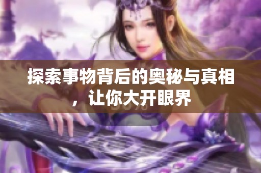 探索事物背后的奥秘与真相，让你大开眼界