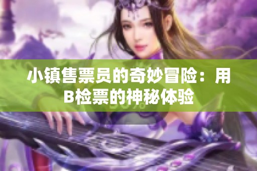 小镇售票员的奇妙冒险：用B检票的神秘体验