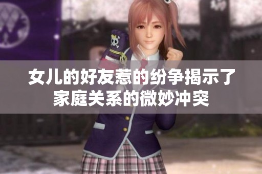 女儿的好友惹的纷争揭示了家庭关系的微妙冲突