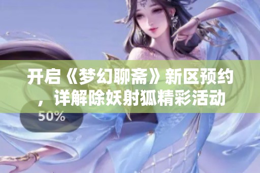开启《梦幻聊斋》新区预约，详解除妖射狐精彩活动