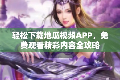 轻松下载地瓜视频APP，免费观看精彩内容全攻略