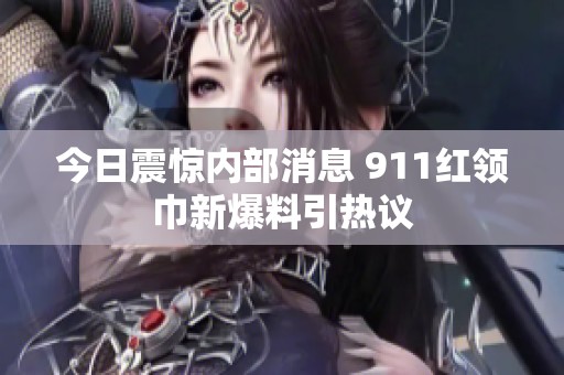 今日震惊内部消息 911红领巾新爆料引热议