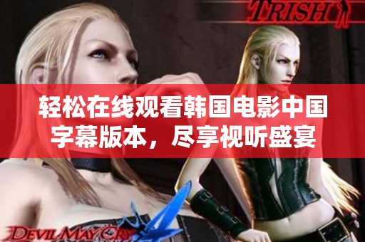 轻松在线观看韩国电影中国字幕版本，尽享视听盛宴