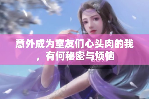 意外成为室友们心头肉的我，有何秘密与烦恼