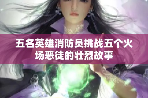 五名英雄消防员挑战五个火场恶徒的壮烈故事