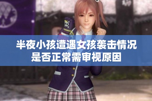 半夜小孩遭遇女孩袭击情况是否正常需审视原因