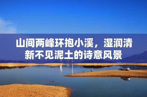 山间两峰环抱小溪，湿润清新不见泥土的诗意风景