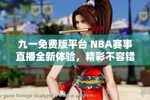九一免费版平台 NBA赛事直播全新体验，精彩不容错过