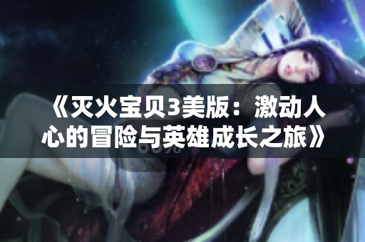 《灭火宝贝3美版：激动人心的冒险与英雄成长之旅》