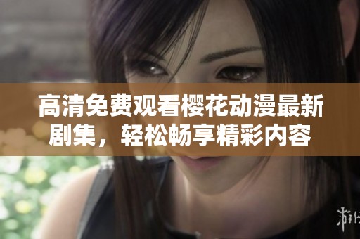 高清免费观看樱花动漫最新剧集，轻松畅享精彩内容