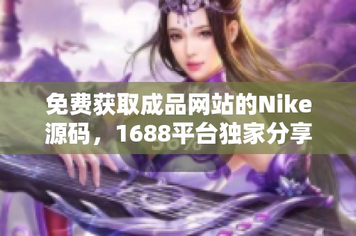 免费获取成品网站的Nike源码，1688平台独家分享