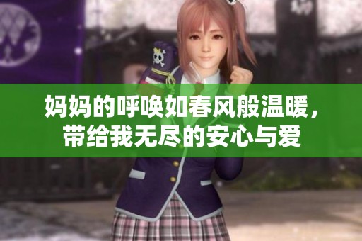 妈妈的呼唤如春风般温暖，带给我无尽的安心与爱