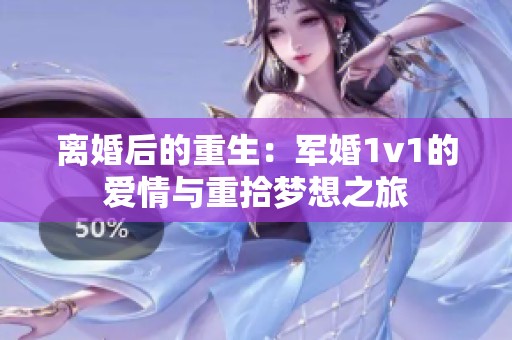 离婚后的重生：军婚1v1的爱情与重拾梦想之旅