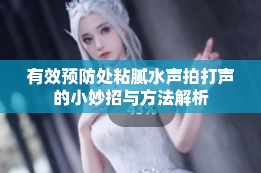 有效预防处粘腻水声拍打声的小妙招与方法解析