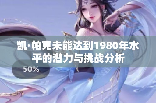 凯·帕克未能达到1980年水平的潜力与挑战分析