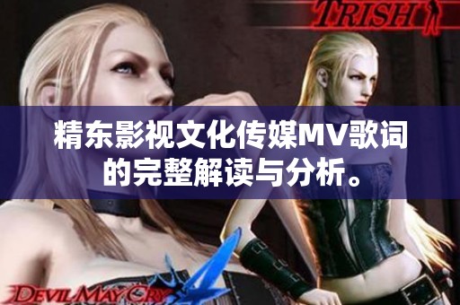 精东影视文化传媒MV歌词的完整解读与分析。