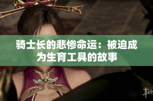 骑士长的悲惨命运：被迫成为生育工具的故事