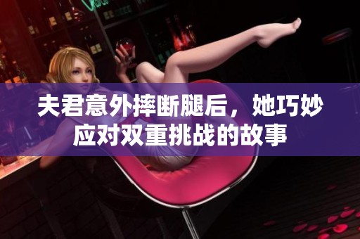 夫君意外摔断腿后，她巧妙应对双重挑战的故事