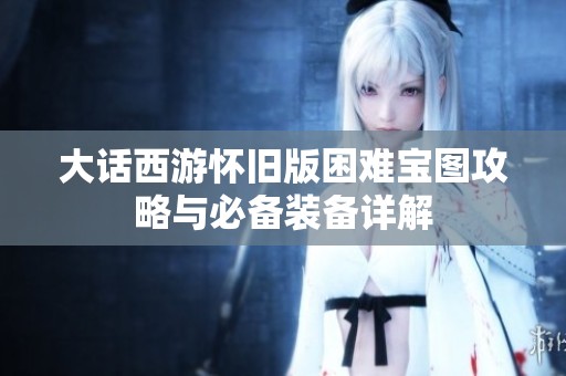 大话西游怀旧版困难宝图攻略与必备装备详解