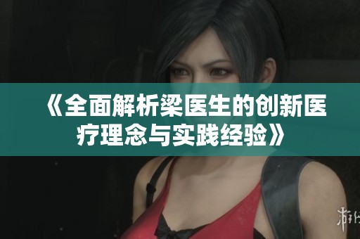 《全面解析梁医生的创新医疗理念与实践经验》
