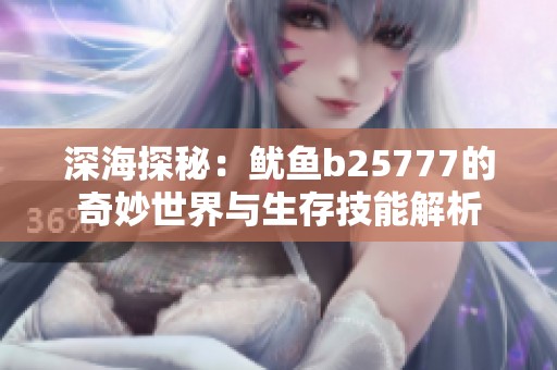 深海探秘：鱿鱼b25777的奇妙世界与生存技能解析