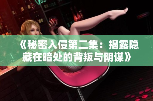 《秘密入侵第二集：揭露隐藏在暗处的背叛与阴谋》