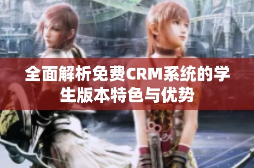 全面解析免费CRM系统的学生版本特色与优势