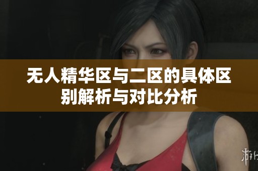 无人精华区与二区的具体区别解析与对比分析