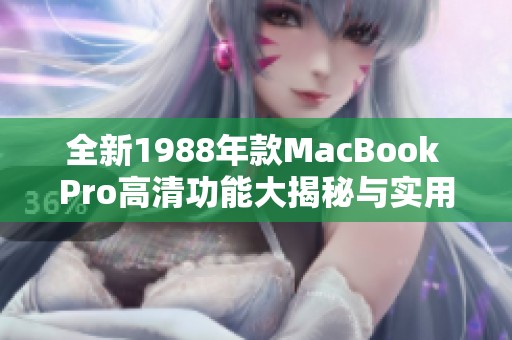 全新1988年款MacBook Pro高清功能大揭秘与实用推荐