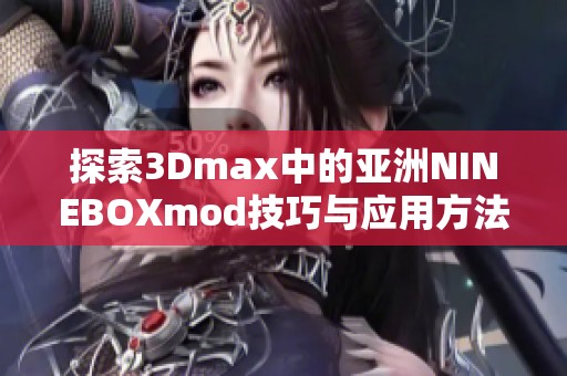 探索3Dmax中的亚洲NINEBOXmod技巧与应用方法