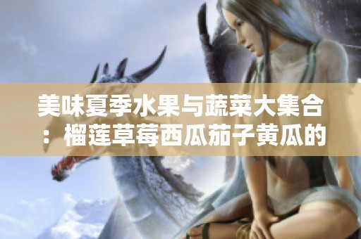 美味夏季水果与蔬菜大集合：榴莲草莓西瓜茄子黄瓜的奇妙搭配