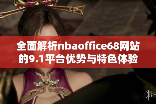 全面解析nbaoffice68网站的9.1平台优势与特色体验