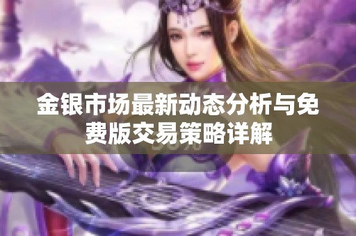 金银市场最新动态分析与免费版交易策略详解