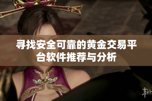 寻找安全可靠的黄金交易平台软件推荐与分析