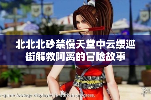 北北北砂禁慢天堂中云缨巡街解救阿离的冒险故事